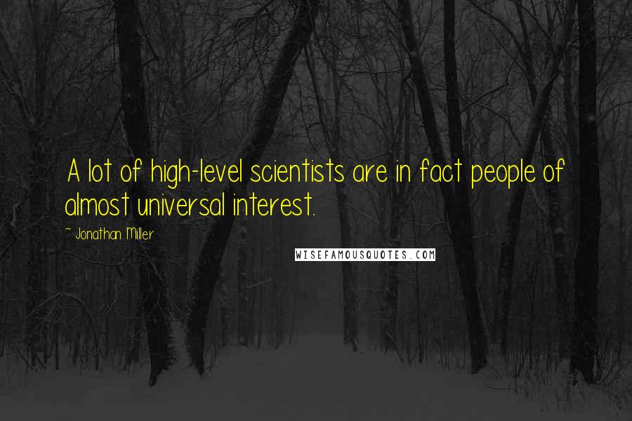 Jonathan Miller Quotes: A lot of high-level scientists are in fact people of almost universal interest.