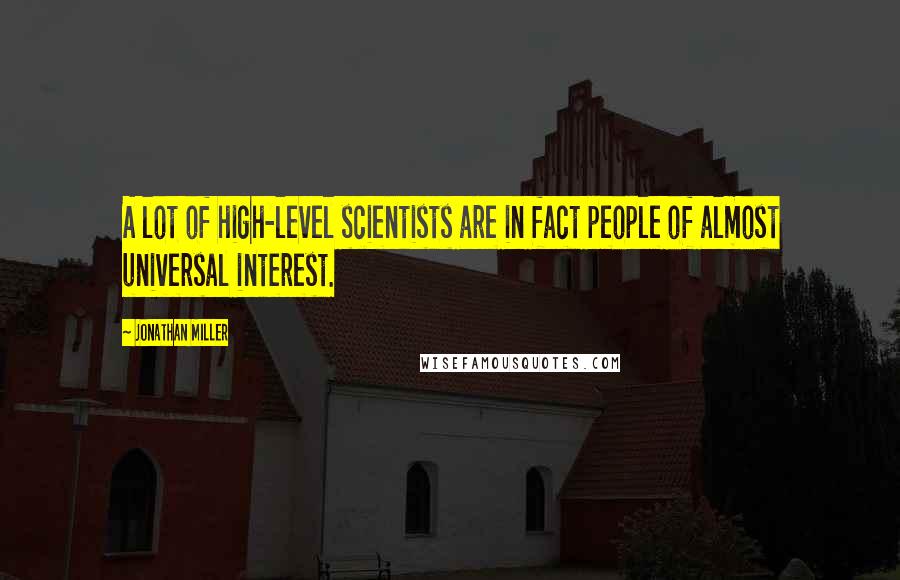 Jonathan Miller Quotes: A lot of high-level scientists are in fact people of almost universal interest.