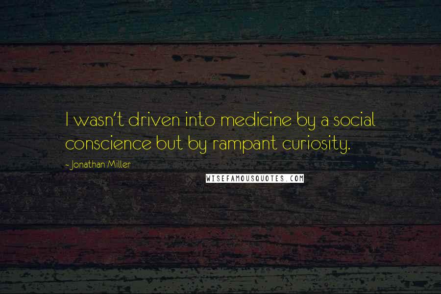 Jonathan Miller Quotes: I wasn't driven into medicine by a social conscience but by rampant curiosity.