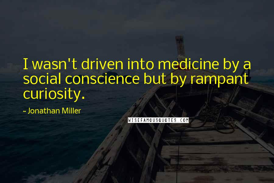 Jonathan Miller Quotes: I wasn't driven into medicine by a social conscience but by rampant curiosity.