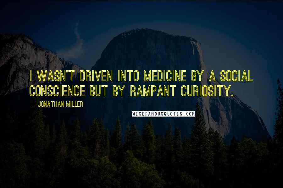 Jonathan Miller Quotes: I wasn't driven into medicine by a social conscience but by rampant curiosity.