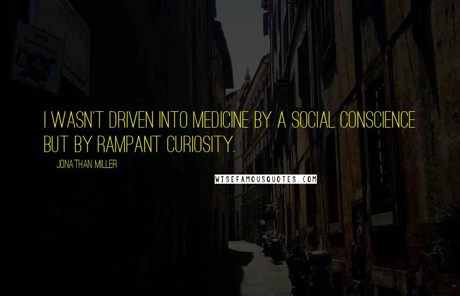 Jonathan Miller Quotes: I wasn't driven into medicine by a social conscience but by rampant curiosity.