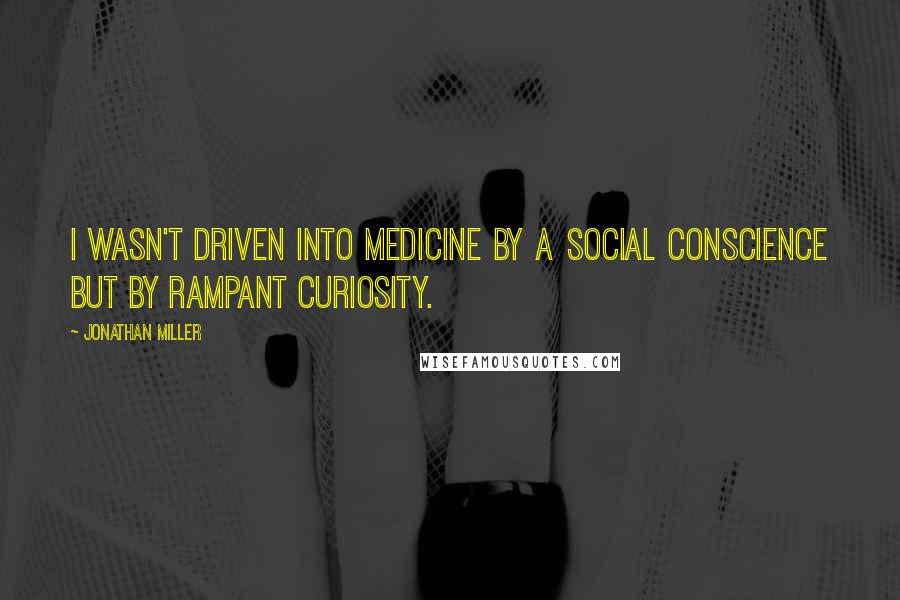 Jonathan Miller Quotes: I wasn't driven into medicine by a social conscience but by rampant curiosity.