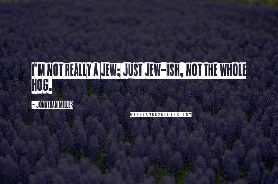 Jonathan Miller Quotes: I'm not really a Jew; just Jew-ish, not the whole hog.