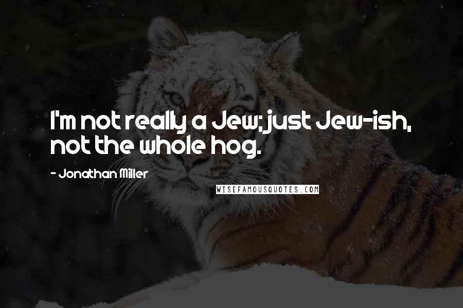 Jonathan Miller Quotes: I'm not really a Jew; just Jew-ish, not the whole hog.