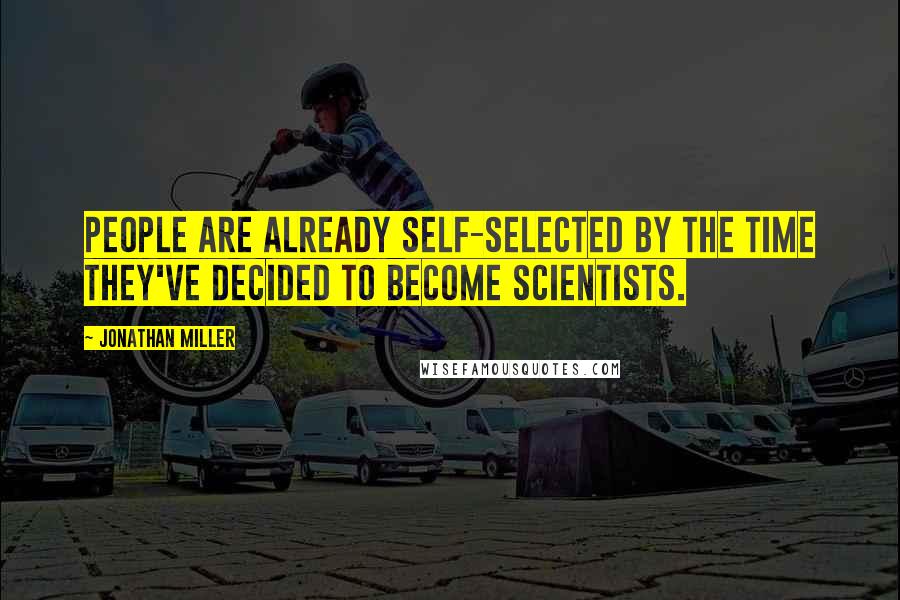 Jonathan Miller Quotes: People are already self-selected by the time they've decided to become scientists.