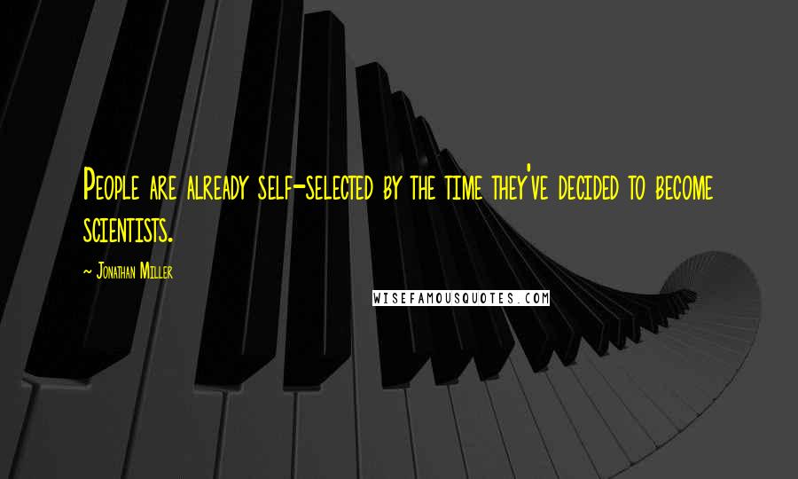 Jonathan Miller Quotes: People are already self-selected by the time they've decided to become scientists.