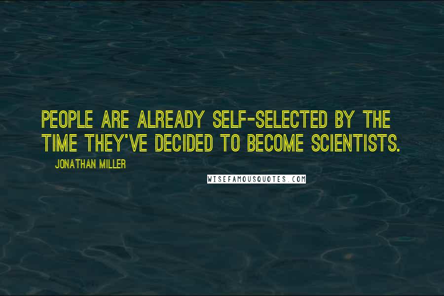 Jonathan Miller Quotes: People are already self-selected by the time they've decided to become scientists.