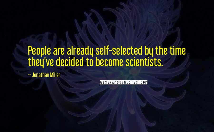 Jonathan Miller Quotes: People are already self-selected by the time they've decided to become scientists.