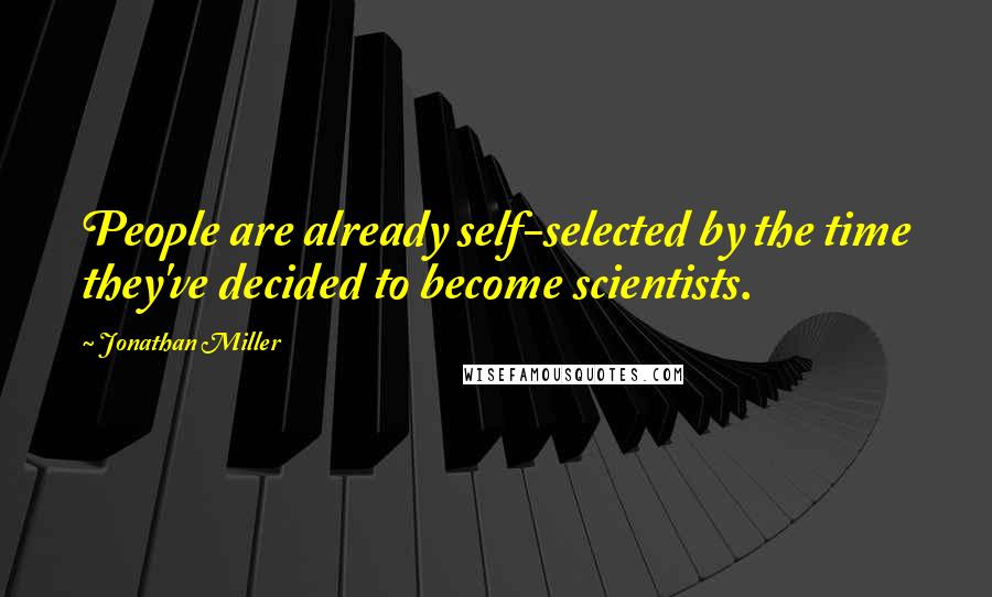 Jonathan Miller Quotes: People are already self-selected by the time they've decided to become scientists.