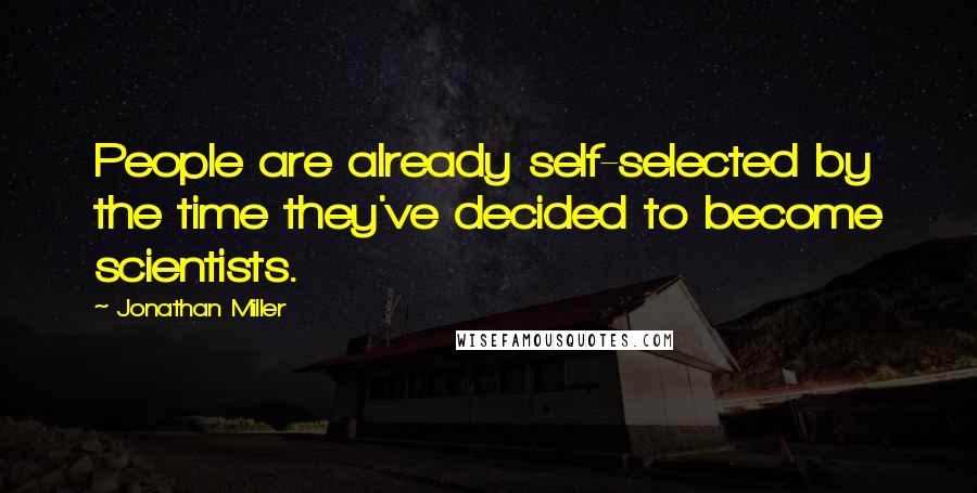 Jonathan Miller Quotes: People are already self-selected by the time they've decided to become scientists.