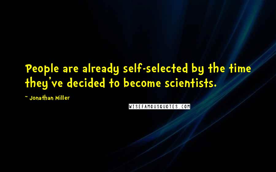 Jonathan Miller Quotes: People are already self-selected by the time they've decided to become scientists.