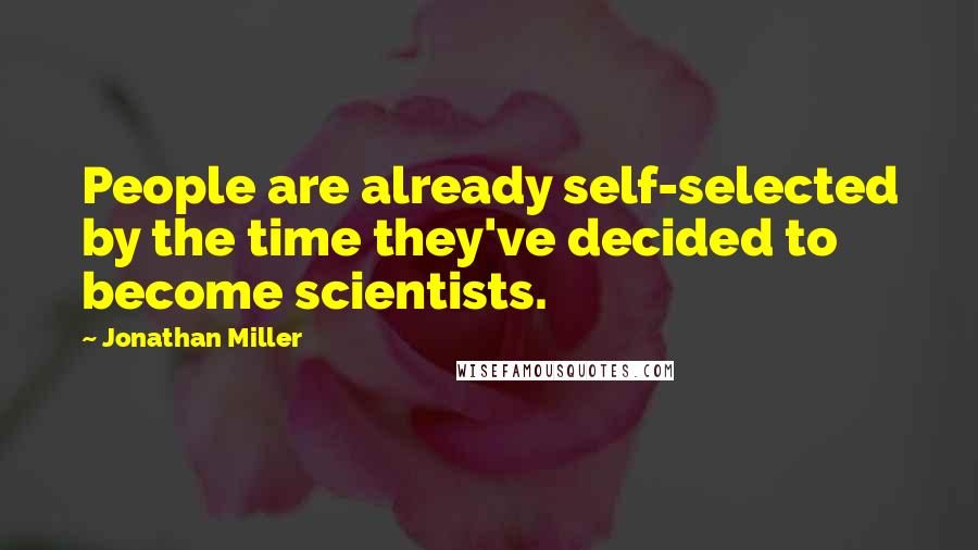 Jonathan Miller Quotes: People are already self-selected by the time they've decided to become scientists.