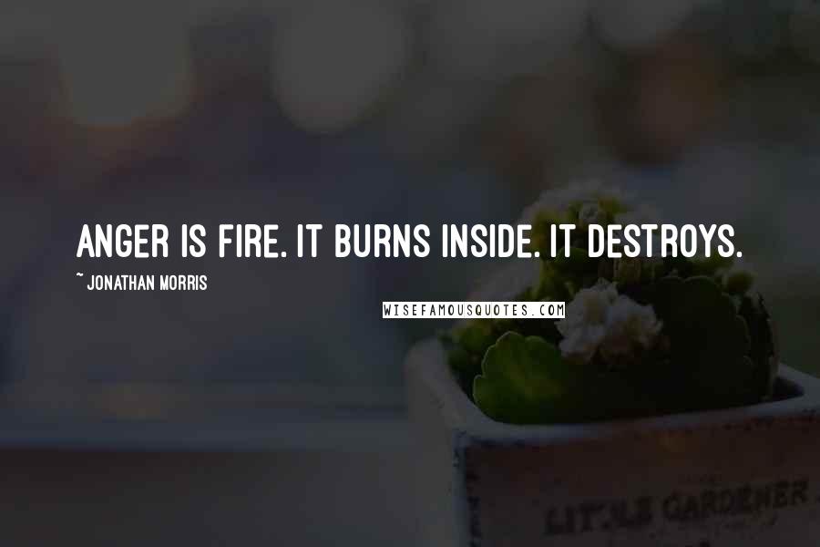 Jonathan Morris Quotes: Anger is fire. It burns inside. It destroys.