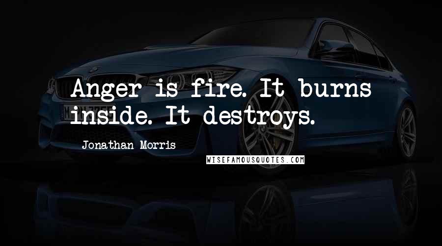 Jonathan Morris Quotes: Anger is fire. It burns inside. It destroys.