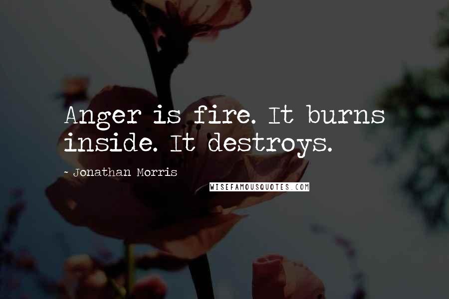 Jonathan Morris Quotes: Anger is fire. It burns inside. It destroys.