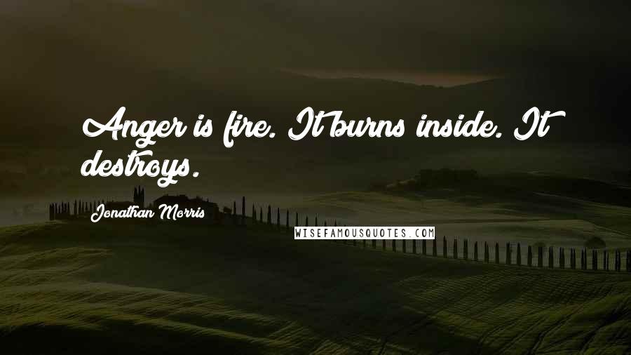 Jonathan Morris Quotes: Anger is fire. It burns inside. It destroys.