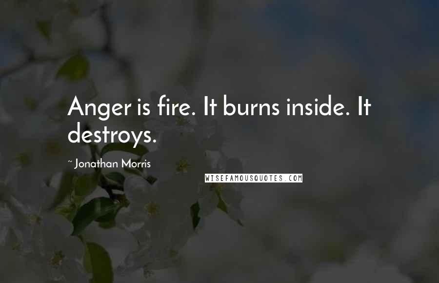 Jonathan Morris Quotes: Anger is fire. It burns inside. It destroys.