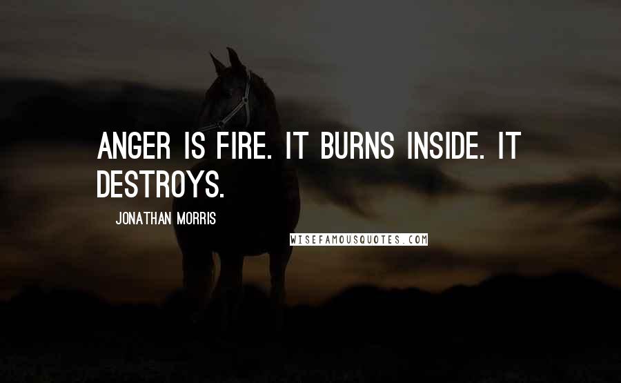 Jonathan Morris Quotes: Anger is fire. It burns inside. It destroys.