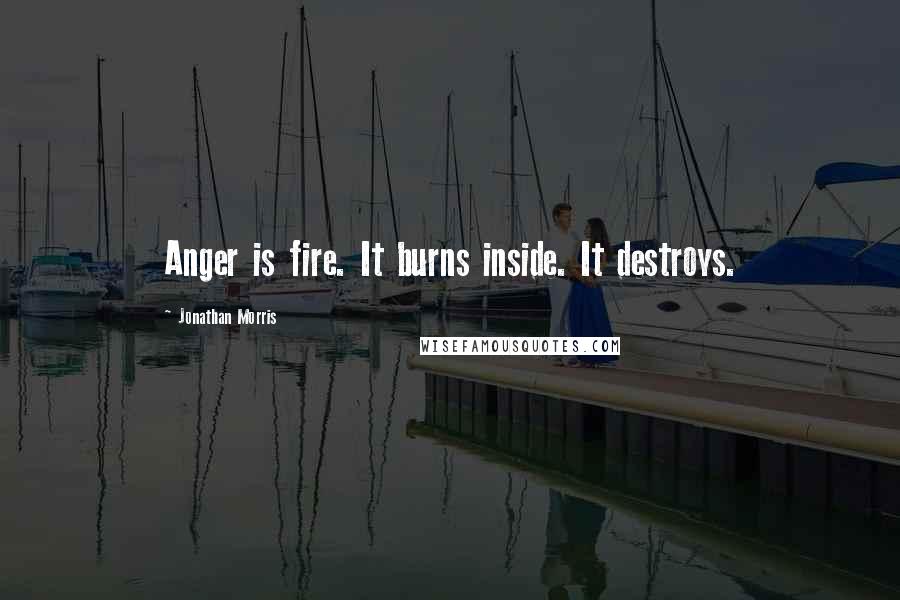 Jonathan Morris Quotes: Anger is fire. It burns inside. It destroys.