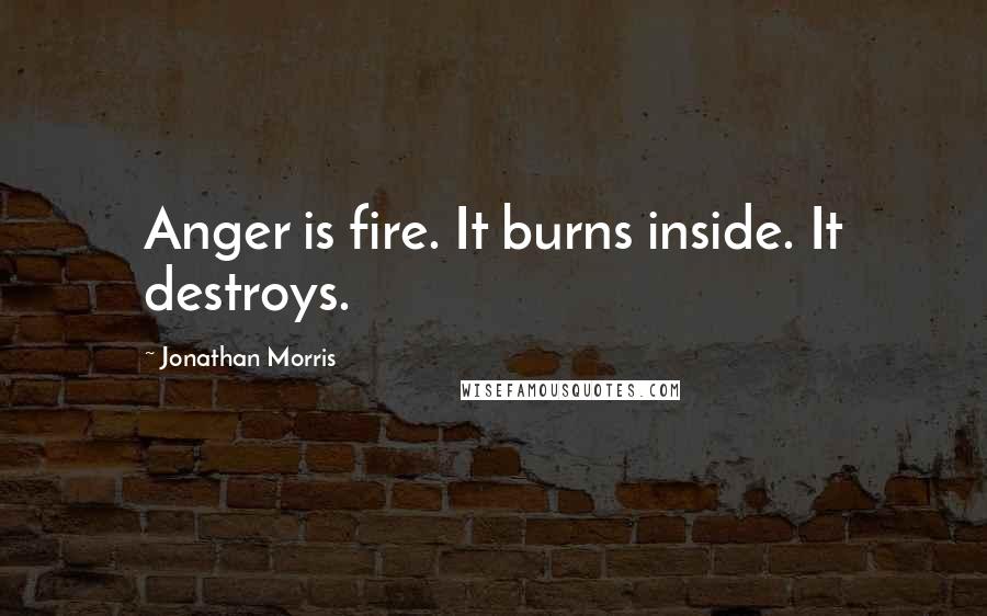 Jonathan Morris Quotes: Anger is fire. It burns inside. It destroys.