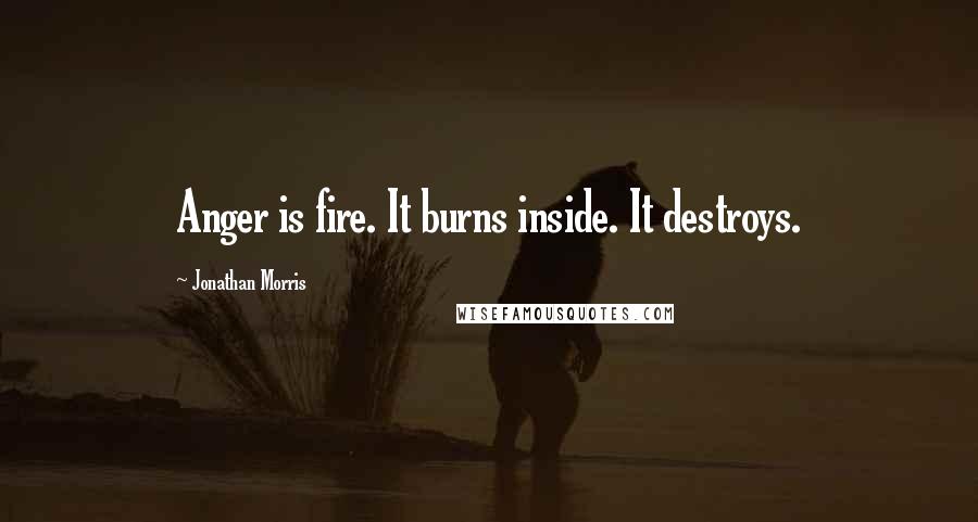 Jonathan Morris Quotes: Anger is fire. It burns inside. It destroys.