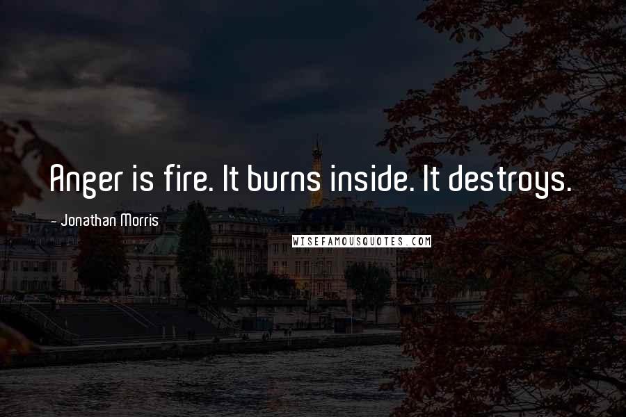 Jonathan Morris Quotes: Anger is fire. It burns inside. It destroys.