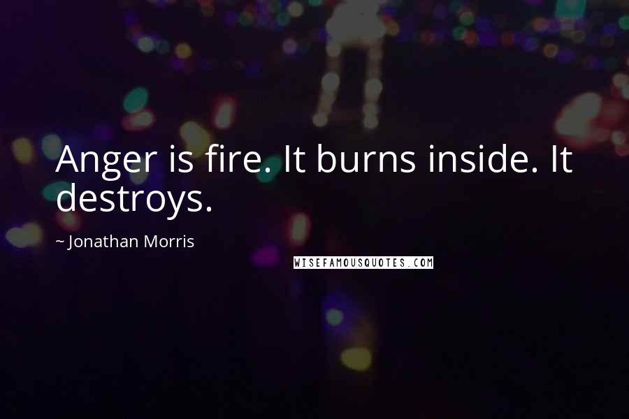 Jonathan Morris Quotes: Anger is fire. It burns inside. It destroys.