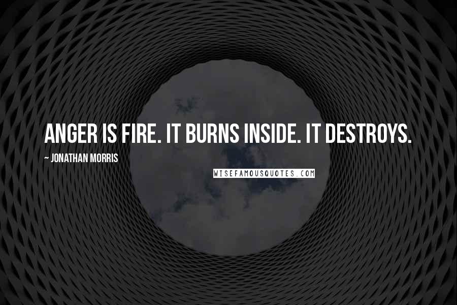 Jonathan Morris Quotes: Anger is fire. It burns inside. It destroys.
