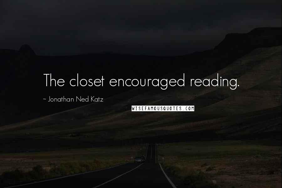 Jonathan Ned Katz Quotes: The closet encouraged reading.