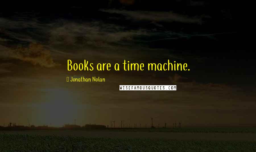 Jonathan Nolan Quotes: Books are a time machine.