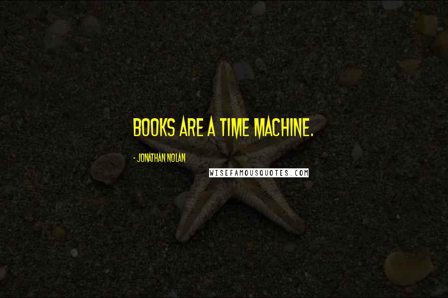 Jonathan Nolan Quotes: Books are a time machine.