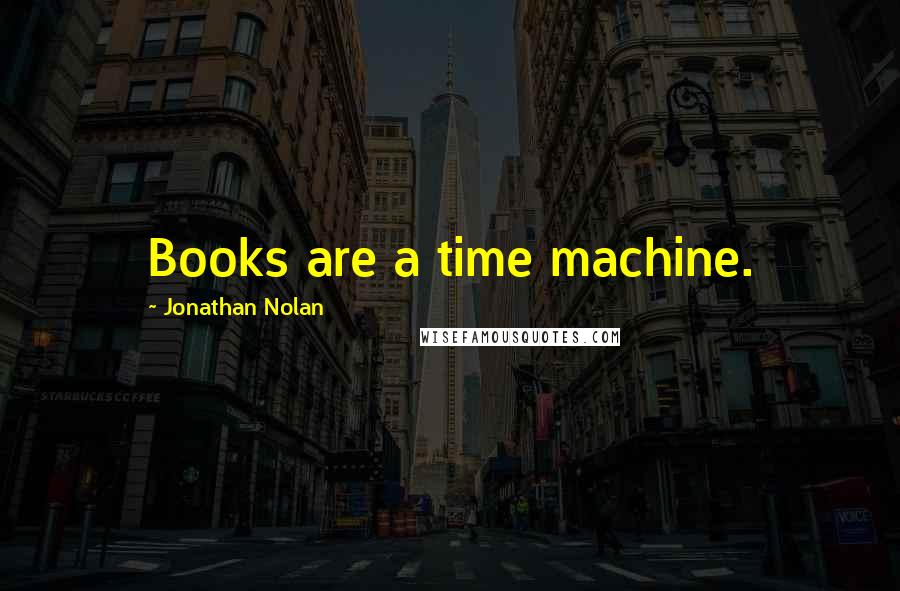 Jonathan Nolan Quotes: Books are a time machine.