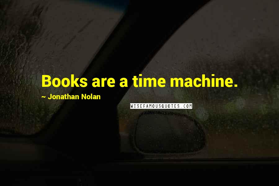 Jonathan Nolan Quotes: Books are a time machine.