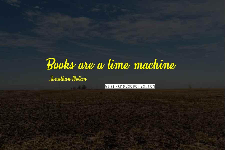 Jonathan Nolan Quotes: Books are a time machine.