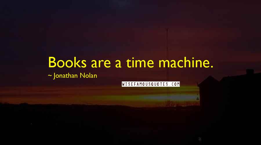Jonathan Nolan Quotes: Books are a time machine.