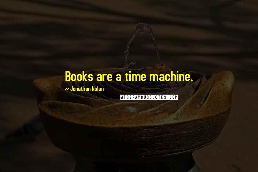Jonathan Nolan Quotes: Books are a time machine.