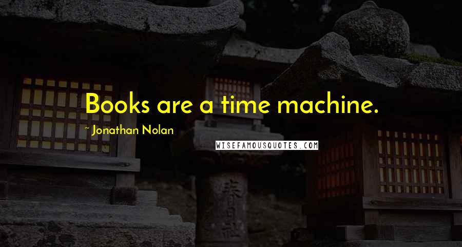 Jonathan Nolan Quotes: Books are a time machine.