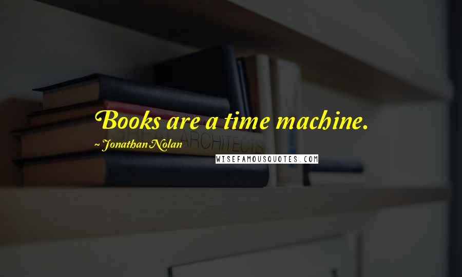 Jonathan Nolan Quotes: Books are a time machine.