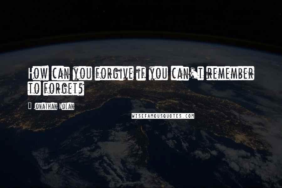 Jonathan Nolan Quotes: How can you forgive if you can't remember to forget?