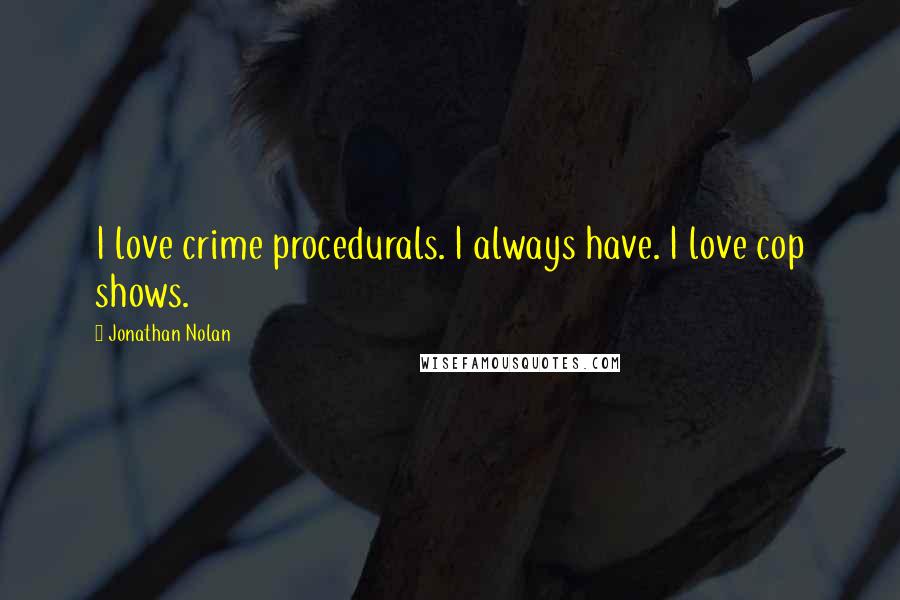 Jonathan Nolan Quotes: I love crime procedurals. I always have. I love cop shows.