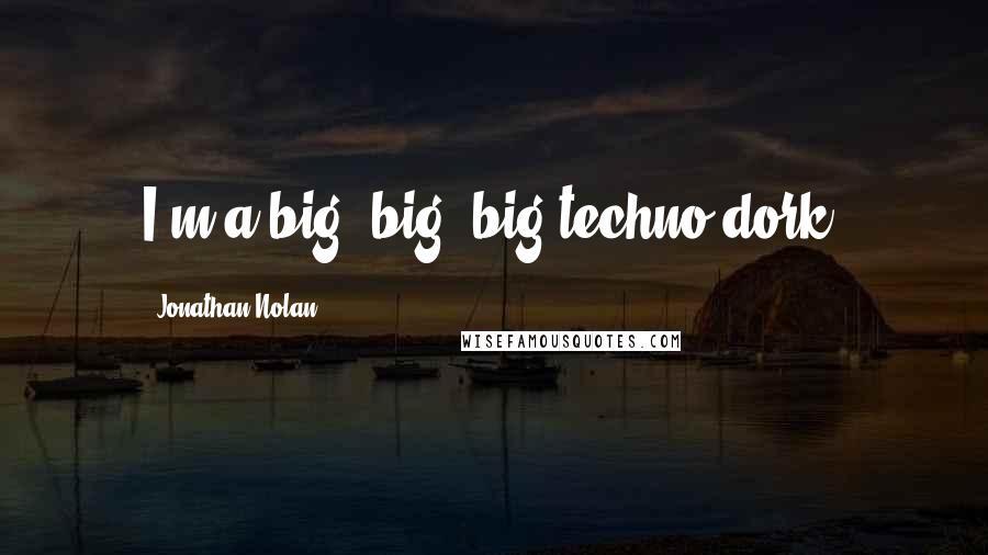 Jonathan Nolan Quotes: I'm a big, big, big techno dork.