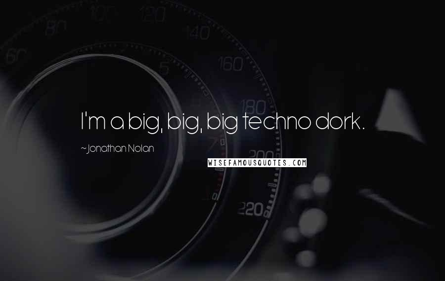 Jonathan Nolan Quotes: I'm a big, big, big techno dork.