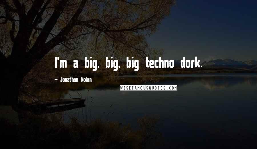 Jonathan Nolan Quotes: I'm a big, big, big techno dork.