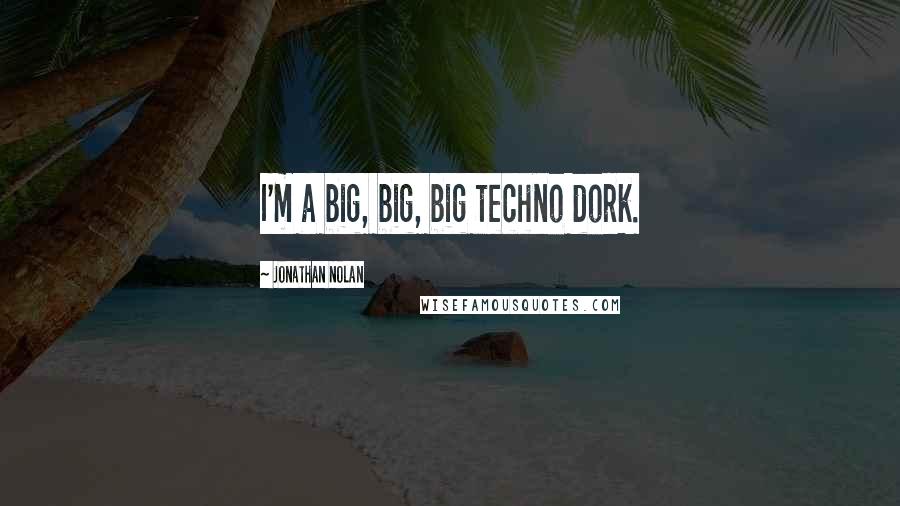 Jonathan Nolan Quotes: I'm a big, big, big techno dork.