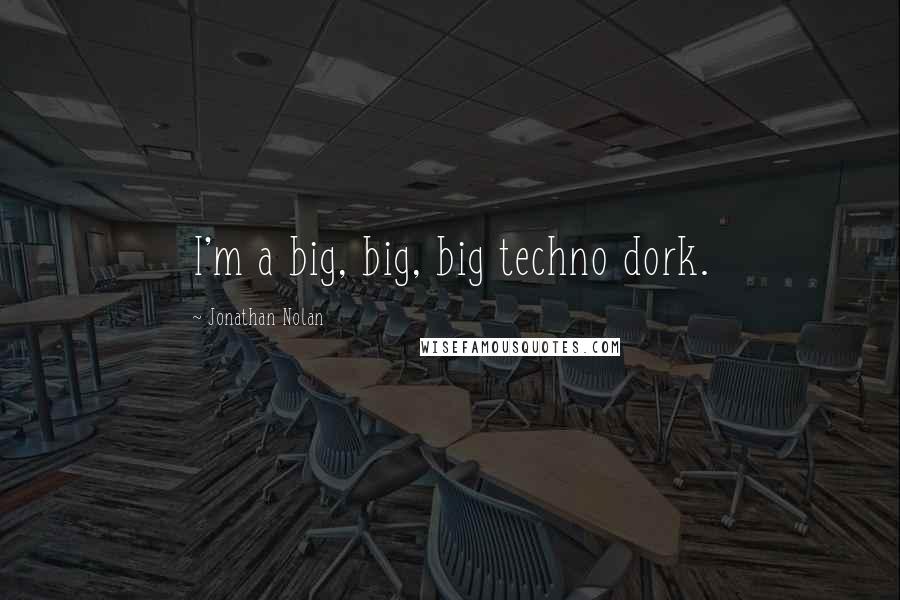 Jonathan Nolan Quotes: I'm a big, big, big techno dork.
