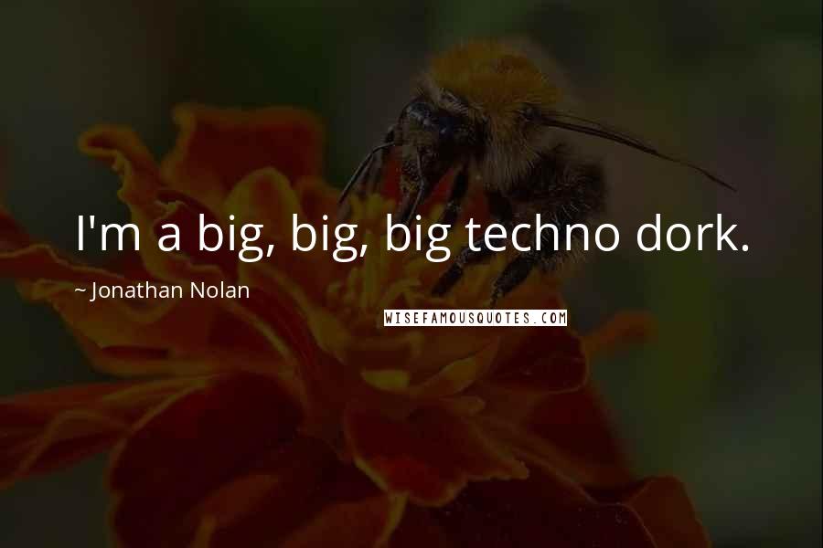 Jonathan Nolan Quotes: I'm a big, big, big techno dork.