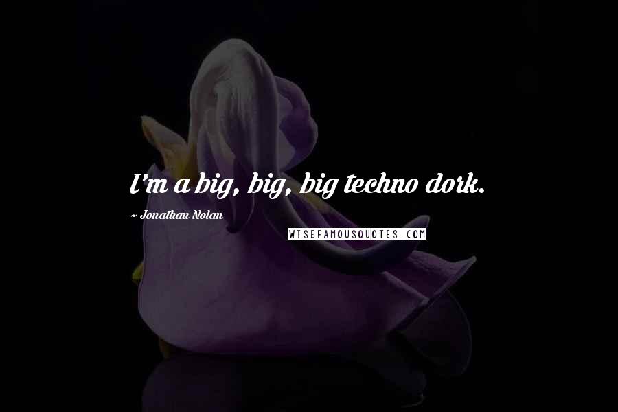 Jonathan Nolan Quotes: I'm a big, big, big techno dork.