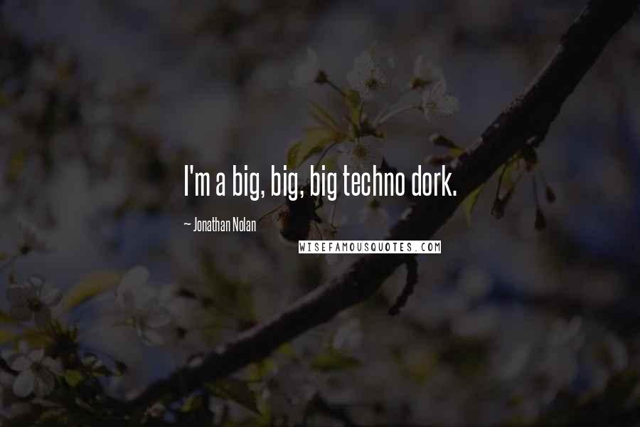 Jonathan Nolan Quotes: I'm a big, big, big techno dork.