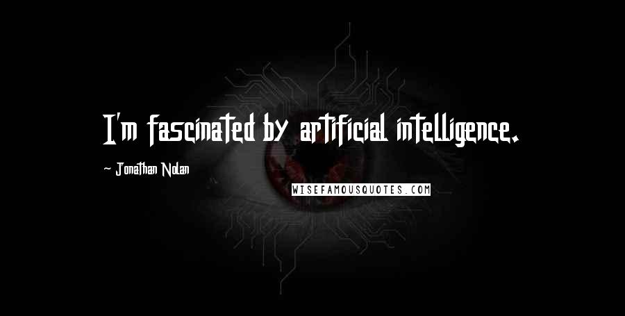 Jonathan Nolan Quotes: I'm fascinated by artificial intelligence.